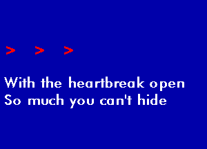 With the heartbreak open
So much you can't hide