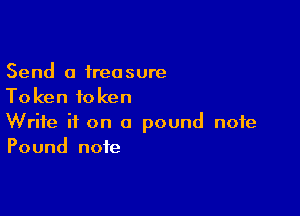 Send 0 treasure
Token token

Write it on a pound note
Pound note