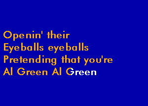 Openin' their
Eye b0 5 eyeballs

Pretending that you're
Al Green Al Green