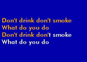 Don't drink don't smoke

Whai do you do

Don't drink don't smoke

What do you do