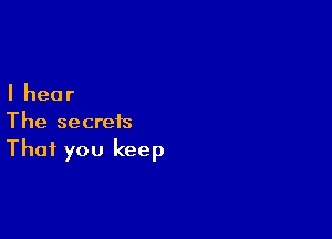 Ihear

The secrets
That you keep