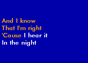 And I know
That I'm right

'Cause I hear it
In the night