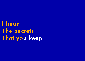 Ihear

The secrets
That you keep