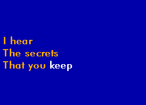 Ihear

The secrets
That you keep