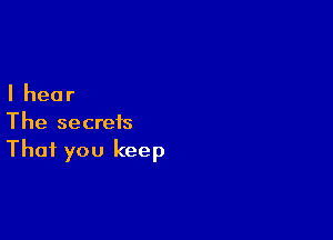 Ihear

The secrets
That you keep