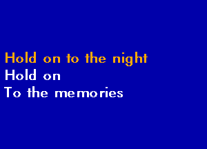 Hold on to the night

Hold on

To the me mo ries