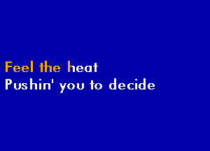 Feel the heat

Pushin' you to decide