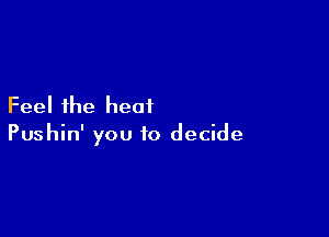 Feel the heat

Pushin' you to decide