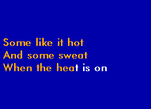 Some like it hot

And some sweat
When the heat is on