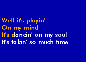 Well ifs ployin'
On my mind

Ifs doncin' on my soul
It's to kin' so much time