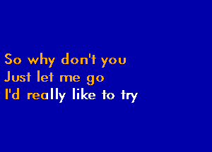 So why don't you

Just let me 90
I'd really like to fry