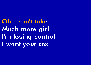 Oh I can't take
Much more girl

I'm losing control
I we ni your sex