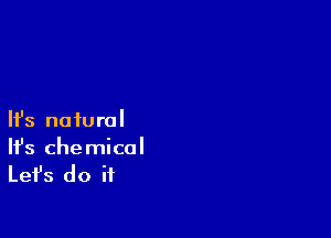 HJs natural
It's chemical

Lefs do it