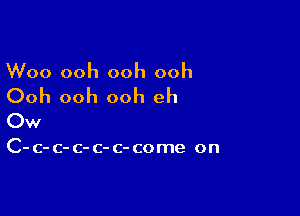 Woo ooh ooh ooh

Ooh ooh ooh eh

Ow

C-c-c-c-c-c-come on