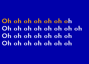 Oh oh oh oh oh oh oh
Oh oh oh oh oh oh oh oh

Oh oh oh oh oh oh oh
Oh oh oh oh oh oh oh