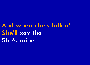 And when she's falkin'

She'll say that

She's mine