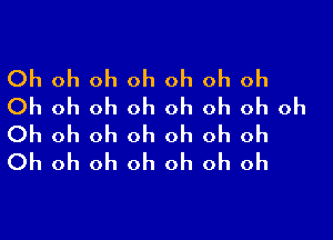 Oh oh oh oh oh oh oh
Oh oh oh oh oh oh oh oh

Oh oh oh oh oh oh oh
Oh oh oh oh oh oh oh