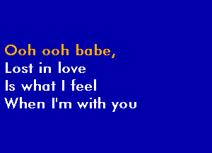 Ooh ooh babe,

Lost in love

Is what I feel
When I'm with you