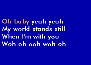 Oh be by yeah yeah
My world stands still

When I'm with you
Woh oh ooh woh oh