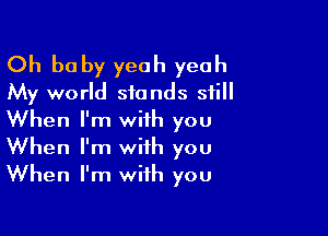 Oh be by yeah yeah
My world stands still

When I'm with you
When I'm with you
When I'm with you