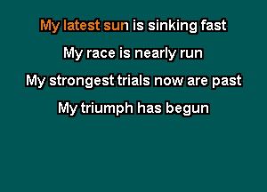 My latest sun is sinking fast
My race is nearly run

My strongest trials now are past

My triumph has begun
