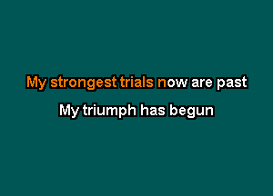 My strongest trials now are past

My triumph has begun