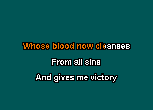 Whose blood now cleanses

From all sins

And gives me victory