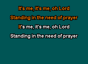It's me, it's me, oh Lord
Standing in the need of prayer

It's me, it's me, oh Lord

Standing in the need of prayer