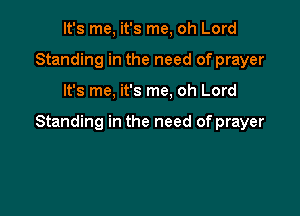 It's me, it's me, oh Lord
Standing in the need of prayer

It's me, it's me, oh Lord

Standing in the need of prayer