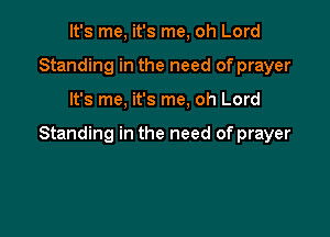 It's me, it's me, oh Lord
Standing in the need of prayer

It's me, it's me, oh Lord

Standing in the need of prayer