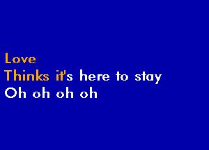 Love

Thinks ifs here to stay
Oh oh oh oh