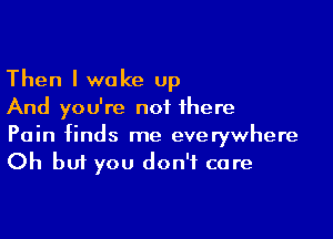 Then I woke up
And you're not there

Pain finds me everywhere
Oh but you don't care