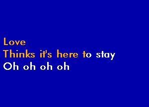 Love

Thinks ifs here to stay
Oh oh oh oh