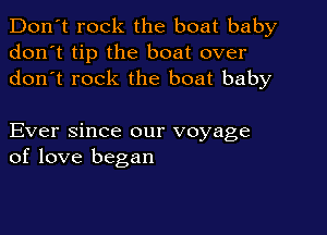 Don't rock the boat baby
don't tip the boat over
don t rock the boat baby

Ever since our voyage
of love began