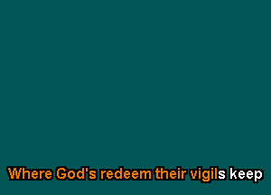 Where God's redeem their vigils keep