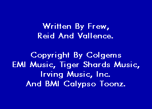 Written By Frew,
Reid And Vallence.

Copyright By Colgems
EMI Music, Tiger Shards Music,

Irving Music, Inc.
And BMI Calypso Toonz.