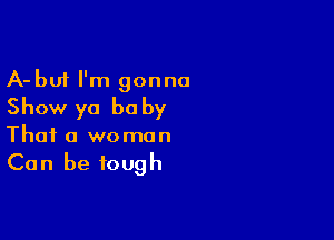 A-buf I'm gonna
Show ya baby

That a woman
Can be tough