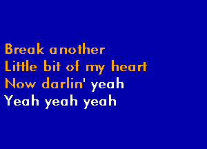 Break another
Liiile bit of my heart

Now dorlin' yeah

Yea h yea h yea h