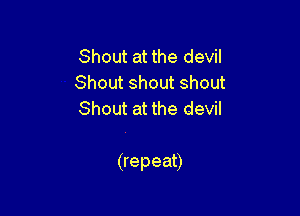 Shout at the devil
Shout shout shout
Shout at the devil

(repeat)