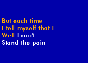 But each time
I tell myself that I

Well I can't
Stand the pain