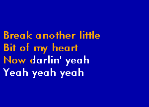 Break another little
Bit of my heart

Now dorlin' yeah

Yea h yea h yea h