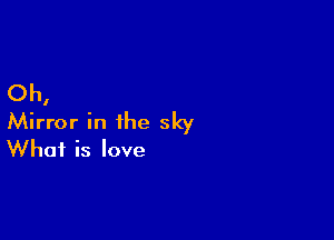 Oh,

Mirror in the sky
What is love