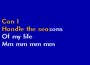 Can I

Handle the seasons

Of my life

Mm mm mm mm