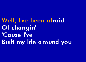 Well, I've been afraid

Of changin'

'Cause I've
Built my life around you