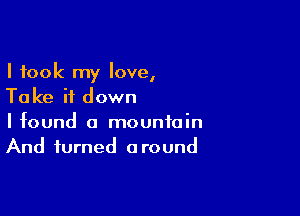 I took my love,
Take it down

I found a mountain
And turned around