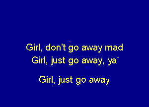 Girl, don't go away mad

Girl, just go away, ya'

Girl, just go away