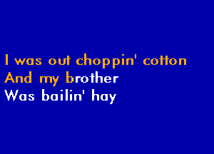 I was out choppin' coHon

And my brother
Was bailin' hay