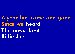 A year has come and gone
Since we heard

The news 'bout
Billie Joe