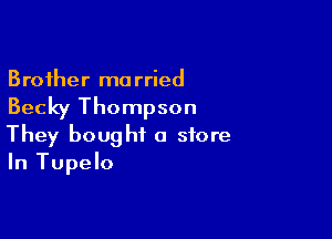 Brother ma rried

Becky Thompson

They bought a store
In Tupelo
