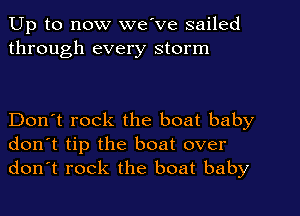 Up to now we've sailed
through every storm

Don't rock the boat baby
don't tip the boat over
don't rock the boat baby
